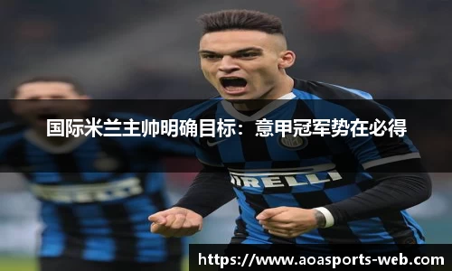 国际米兰主帅明确目标：意甲冠军势在必得