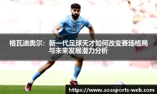 格瓦迪奥尔：新一代足球天才如何改变赛场格局与未来发展潜力分析